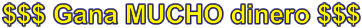 $$$ Gana MUCHO dinero $$$